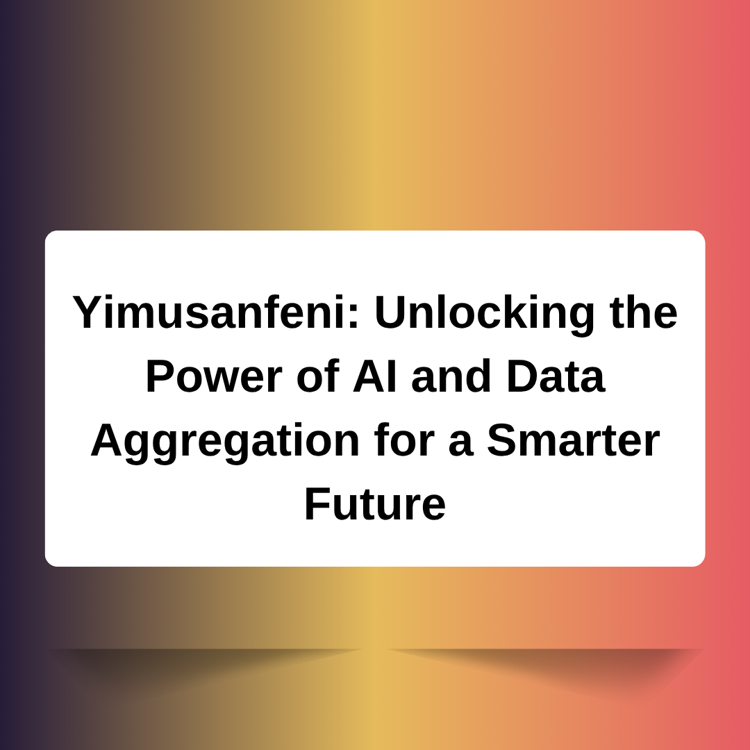Yimusanfeni: Unlocking the Power of AI and Data Aggregation for a Smarter Future